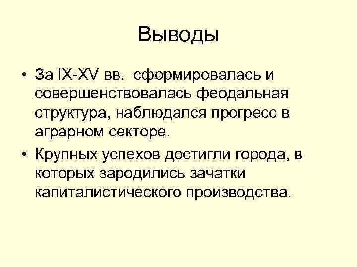 Выводы • За IX-XV вв. сформировалась и совершенствовалась феодальная структура, наблюдался прогресс в аграрном