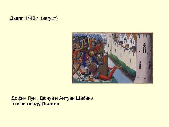 Дьепп 1443 г. (август) Дофин Луи , Дюнуа и Антуан Шабанэ сняли осаду Дьеппа