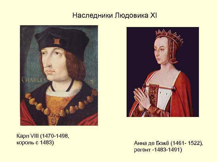 Наследники Людовика XI Карл VIII (1470 -1498, король с 1483) Анна де Божё (1461