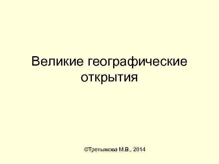 Великие географические открытия ©Третьякова М. В. , 2014 