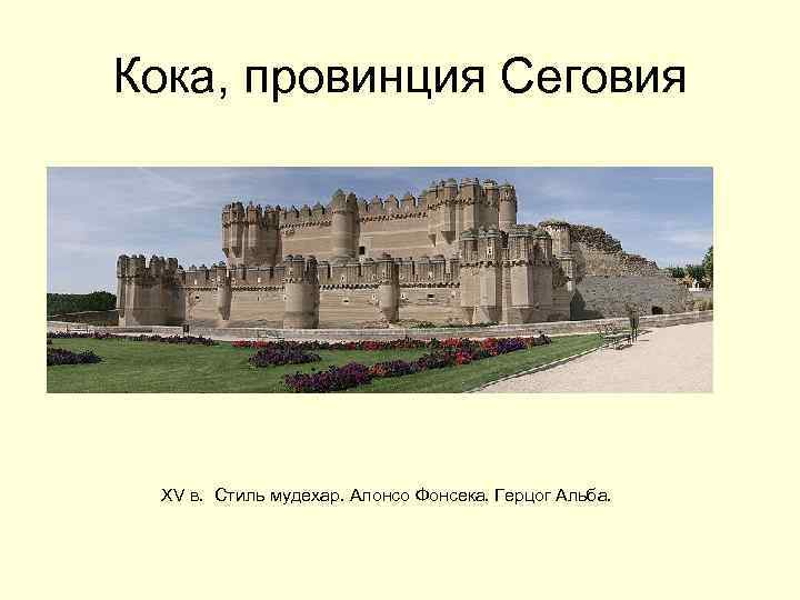 Кока, провинция Сеговия XV в. Стиль мудехар. Алонсо Фонсека. Герцог Альба. 