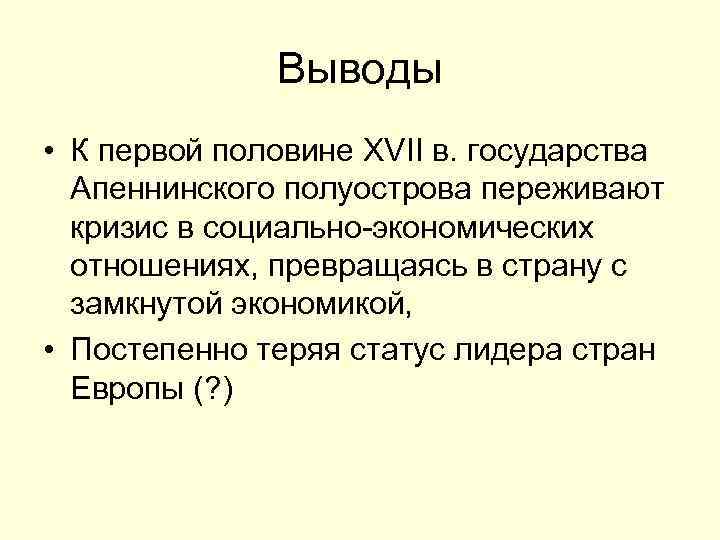 Выводы • К первой половине XVII в. государства Апеннинского полуострова переживают кризис в социально-экономических