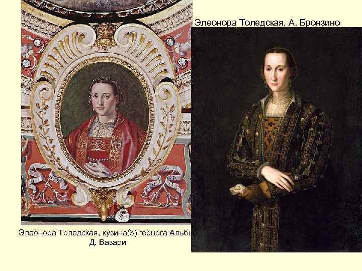 Элеонора Толедская, А. Бронзино Элеонора Толедская, кузина(3) герцога Альбы. Д. Вазари 