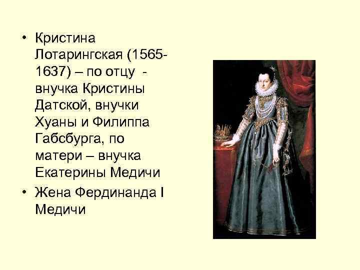  • Кристина Лотарингская (15651637) – по отцу внучка Кристины Датской, внучки Хуаны и