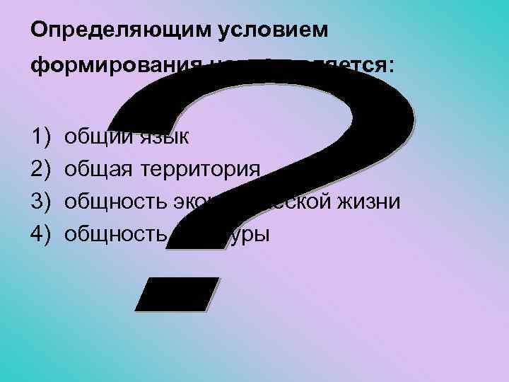 Определяющим условием формирования нации является: 1) 2) 3) 4) общий язык общая территория общность