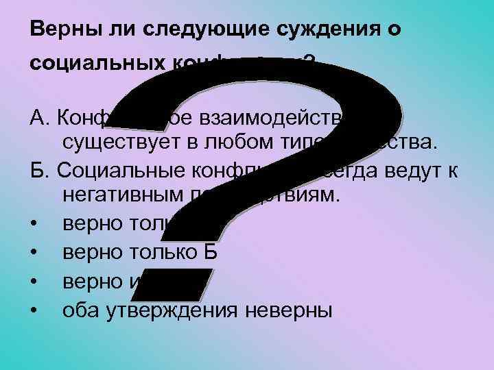 Верны ли следующие суждения о социальных конфликтах? А. Конфликтное взаимодействие существует в любом типе