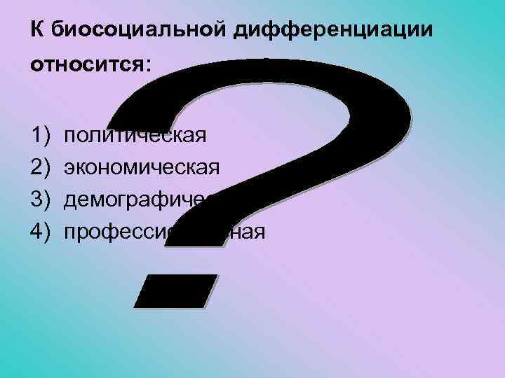 К биосоциальной дифференциации относится: 1) 2) 3) 4) политическая экономическая демографическая профессиональная 