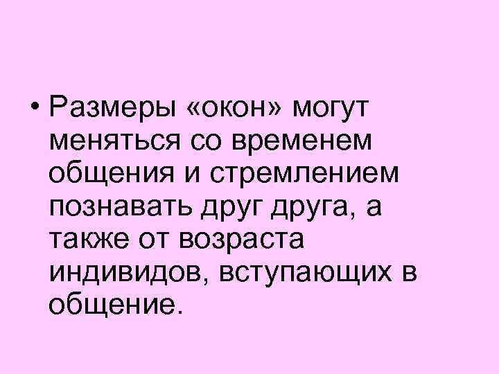  • Размеры «окон» могут меняться со временем общения и стремлением познавать друга, а