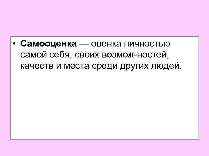  • Самооценка — оценка личностью самой себя, своих возмож ностей, качеств и места