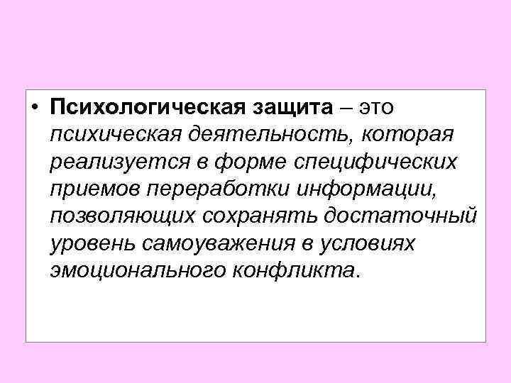  • Психологическая защита – это психическая деятельность, которая реализуется в форме специфических приемов