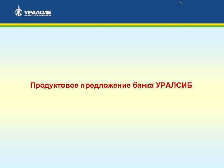 2 Продуктовое предложение банка УРАЛСИБ 