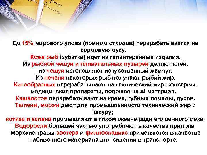 До 15% мирового улова (помимо отходов) перерабатывается на кормовую муку. Кожа рыб (зубатка) идет
