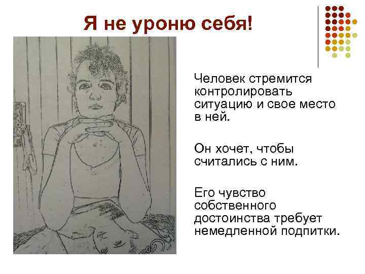 Я не уроню себя! Человек стремится контролировать ситуацию и свое место в ней. Он
