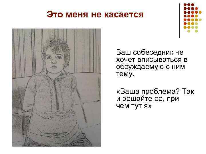 Это меня не касается Ваш собеседник не хочет вписываться в обсуждаемую с ним тему.