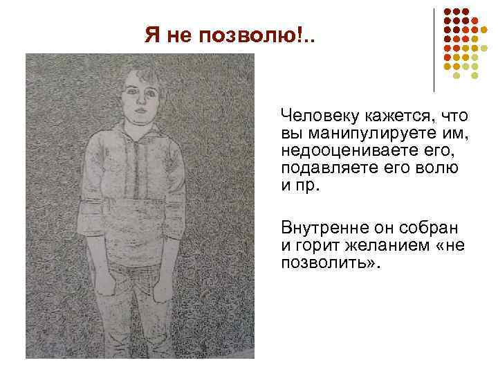Я не позволю!. . Человеку кажется, что вы манипулируете им, недооцениваете его, подавляете его