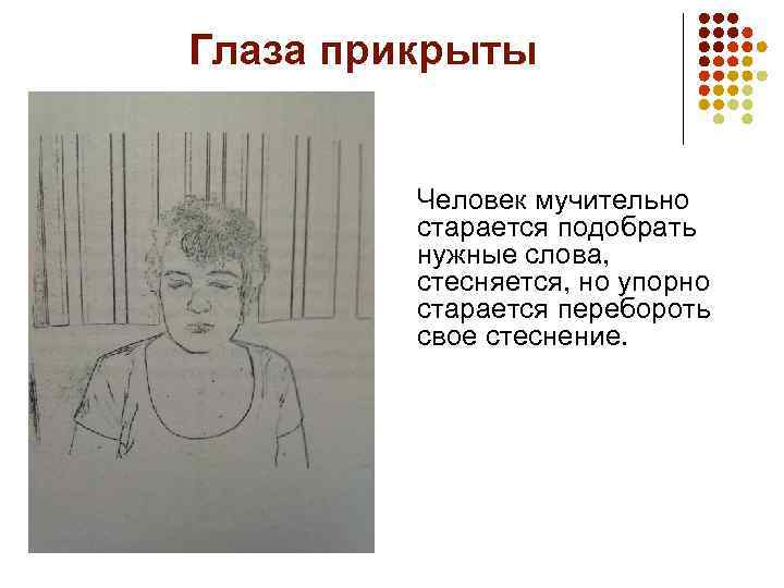 Глаза прикрыты Человек мучительно старается подобрать нужные слова, стесняется, но упорно старается перебороть свое