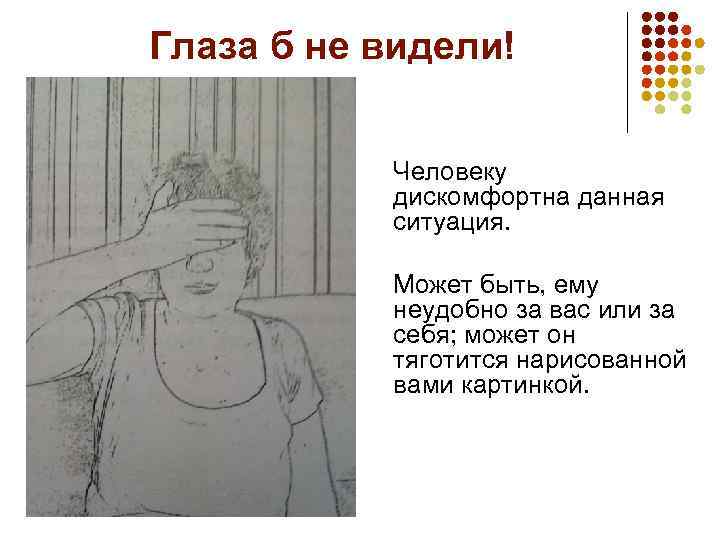 Глаза б не видели! Человеку дискомфортна данная ситуация. Может быть, ему неудобно за вас