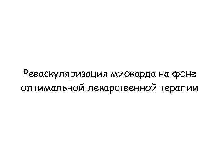 Реваскуляризация миокарда на фоне оптимальной лекарственной терапии 