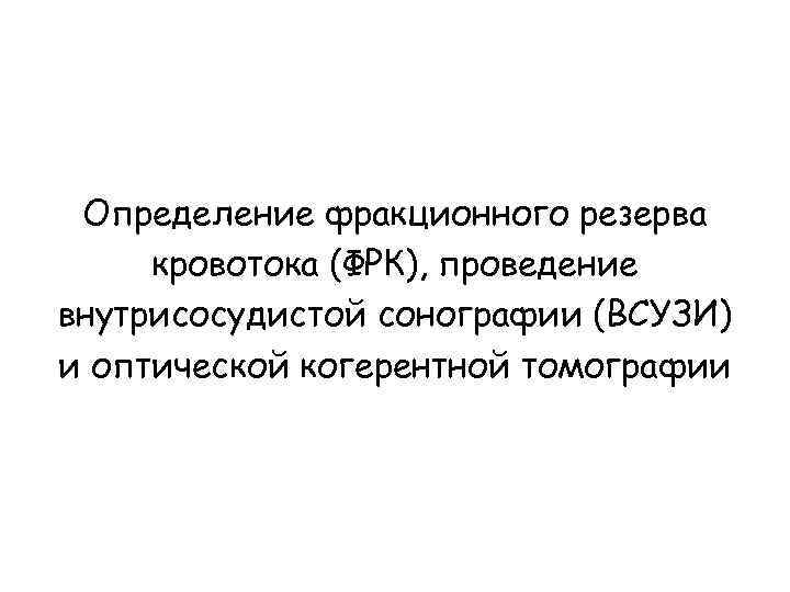 Определение фракционного резерва кровотока (ФРК), проведение внутрисосудистой сонографии (ВСУЗИ) и оптической когерентной томографии 