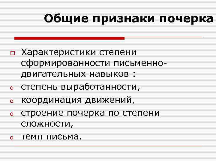 Общие признаки почерка o o o Характеристики степени сформированности письменнодвигательных навыков : степень выработанности,