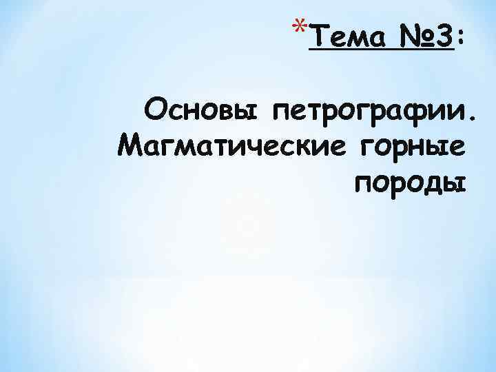 *Тема № 3: Основы петрографии. Магматические горные породы 