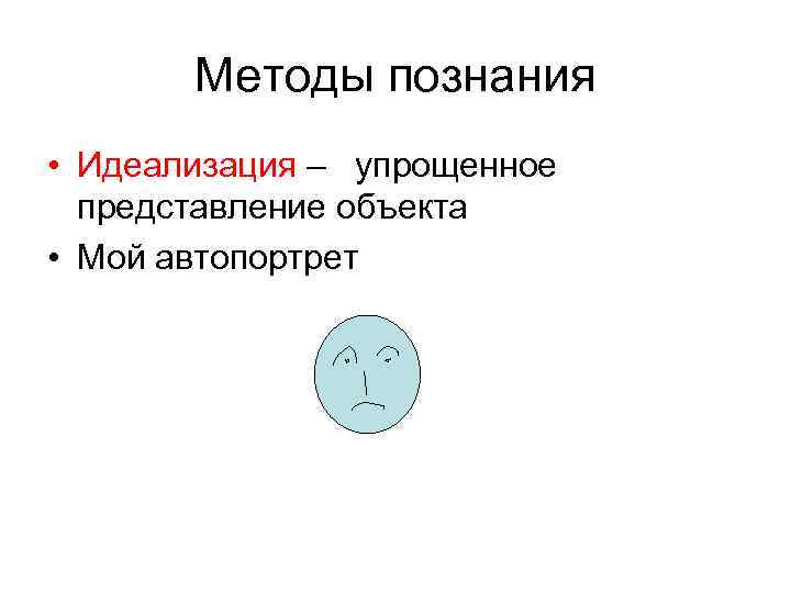 Методы познания • Идеализация – упрощенное представление объекта • Мой автопортрет 