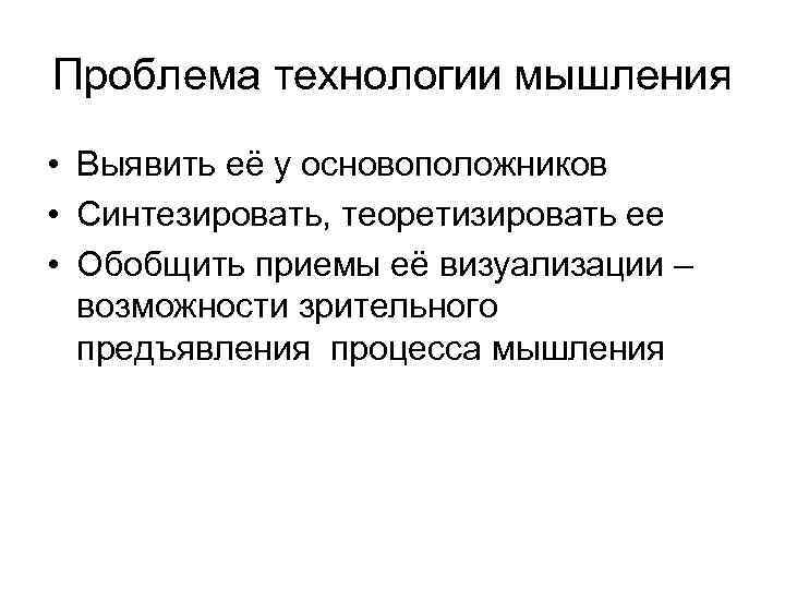 Проблема технологии мышления • Выявить её у основоположников • Синтезировать, теоретизировать ее • Обобщить