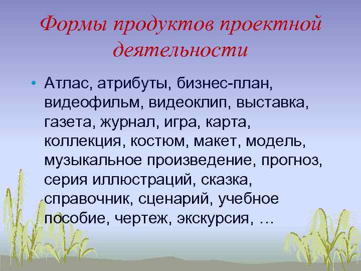 Формы продуктов проектной деятельности • Атлас, атрибуты, бизнес-план, видеофильм, видеоклип, выставка, газета, журнал, игра,