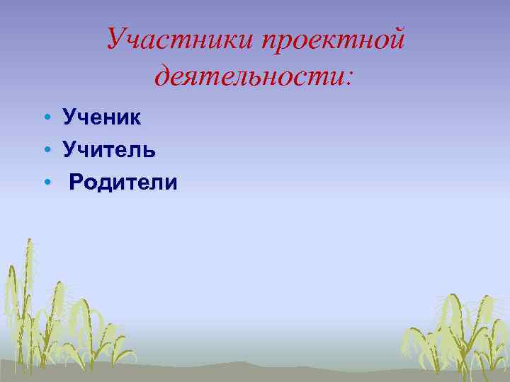 Участники проектной деятельности: • • • Ученик Учитель Родители 