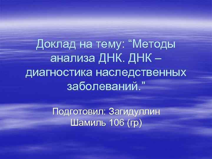 Доклад на тему: “Методы анализа ДНК – диагностика наследственных заболеваний. ” Подготовил: Загидуллин Шамиль