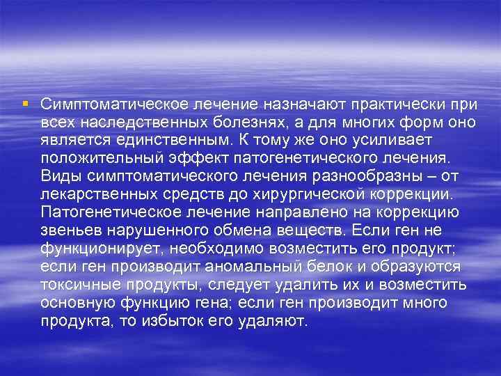 § Симптоматическое лечение назначают практически при всех наследственных болезнях, а для многих форм оно