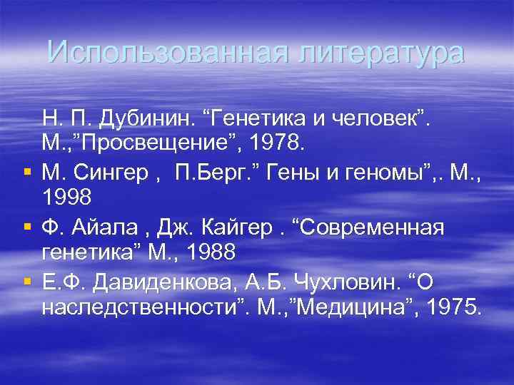 Использованная литература Н. П. Дубинин. “Генетика и человек”. М. , ”Просвещение”, 1978. § М.