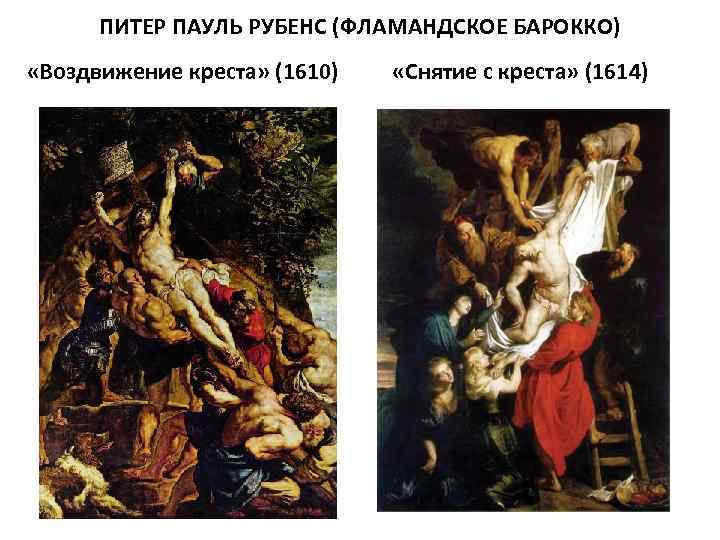 ПИТЕР ПАУЛЬ РУБЕНС (ФЛАМАНДСКОЕ БАРОККО) «Воздвижение креста» (1610) «Снятие с креста» (1614) 