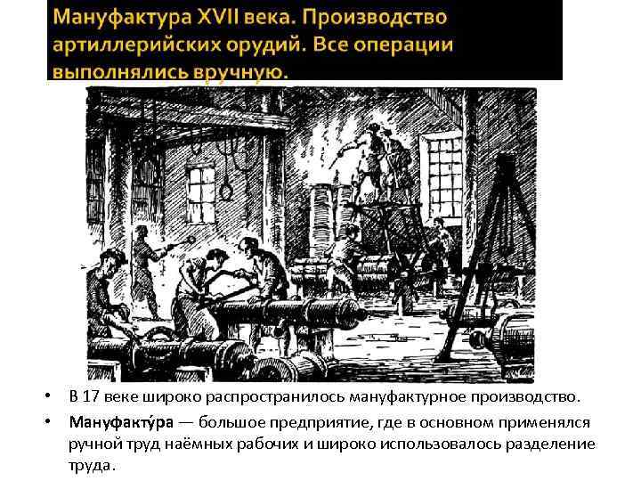  • В 17 веке широко распространилось мануфактурное производство. • Мануфакту ра — большое