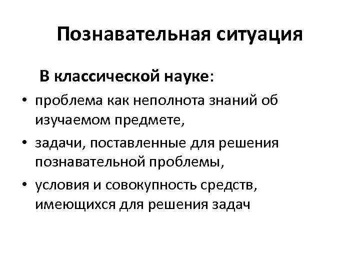 Познавательная ситуация В классической науке: • проблема как неполнота знаний об изучаемом предмете, •