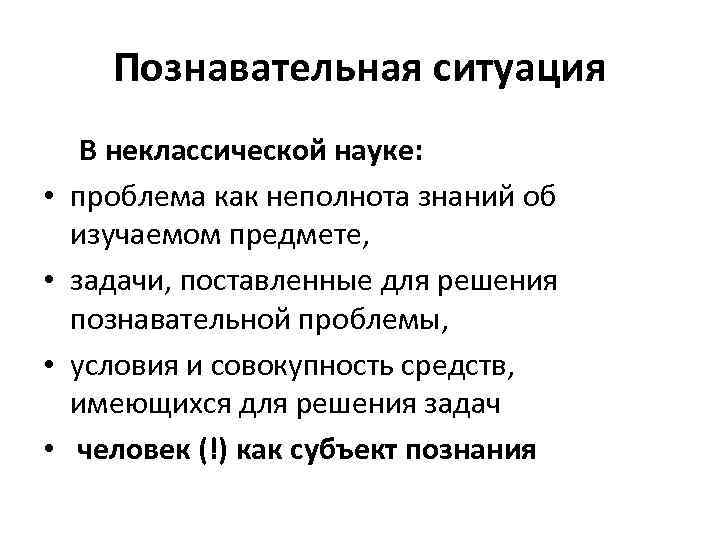 Познавательная ситуация • • В неклассической науке: проблема как неполнота знаний об изучаемом предмете,