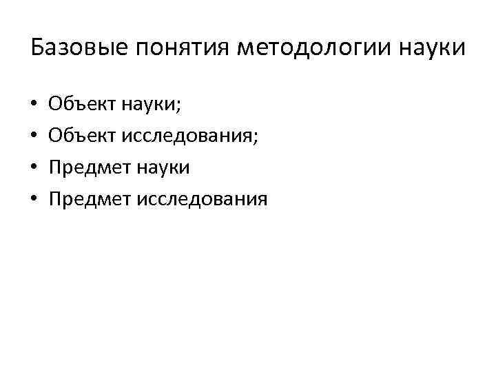 Базовые понятия методологии науки • • Объект науки; Объект исследования; Предмет науки Предмет исследования