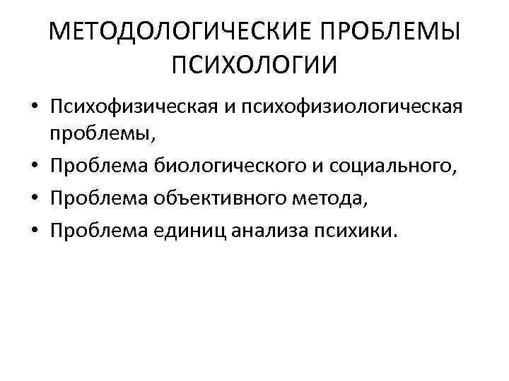 МЕТОДОЛОГИЧЕСКИЕ ПРОБЛЕМЫ ПСИХОЛОГИИ • Психофизическая и психофизиологическая проблемы, • Проблема биологического и социального, •