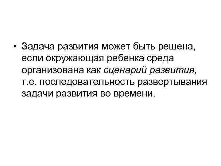  • Задача развития может быть решена, если окружающая ребенка среда организована как сценарий