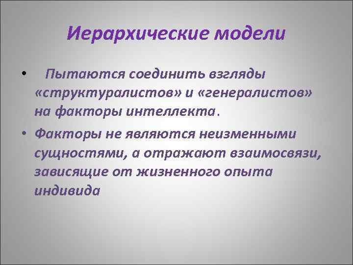 Иерархические модели Пытаются соединить взгляды «структуралистов» и «генералистов» на факторы интеллекта. • Факторы не