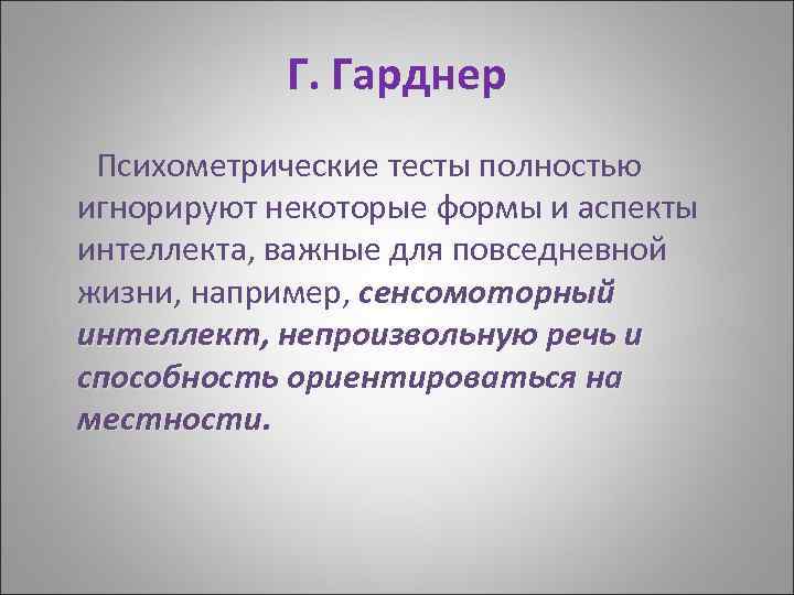 Г. Гарднер Психометрические тесты полностью игнорируют некоторые формы и аспекты интеллекта, важные для повседневной