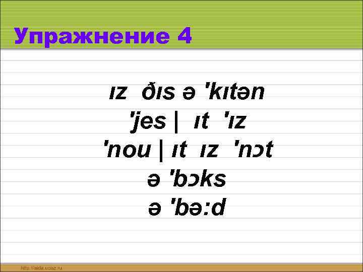 Упражнение 4 ız ðıs ə ′kıtən ′jes | ıt ′ız ′nou | ıt ız