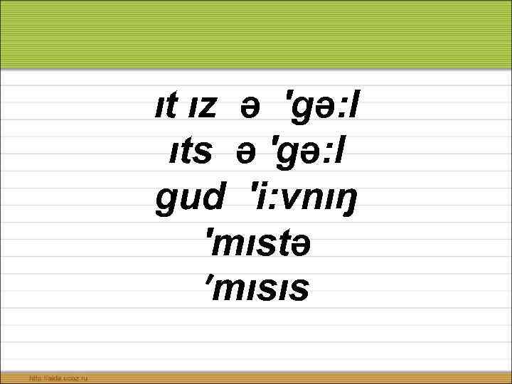 ıt ız ə ′gə: l ıts ə ′gə: l gud ′i: vnıŋ ′mıstə ′mısıs