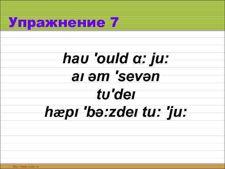 Упражнение 7 haυ ′ould α: ju: aı əm ′sevən tυ′deı hæpı ′bə: zdeı tu: