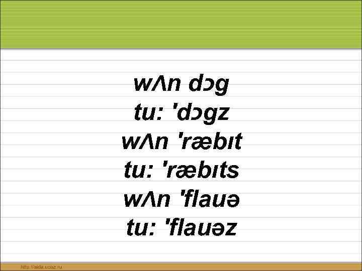 wΛn d כ g tu: ′d כ gz wΛn ′ræbıt tu: ′ræbıts wΛn ′flauə