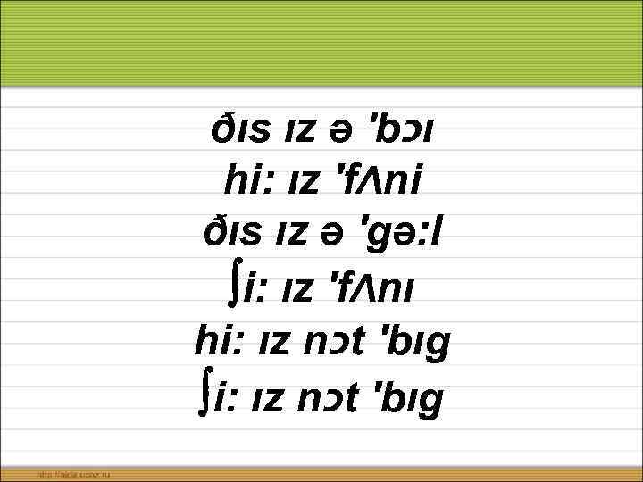 ðıs ız ə ′b כ ı hi: ız ′fΛni ðıs ız ə ′gə: l