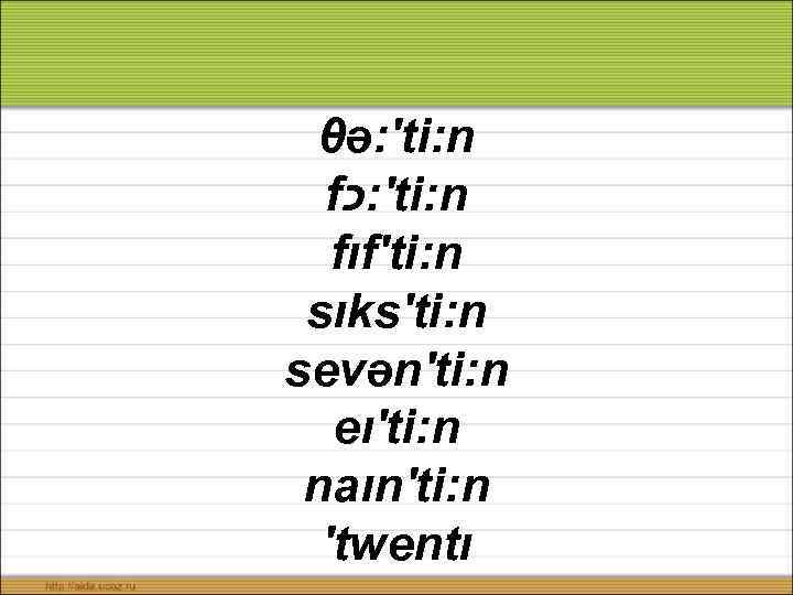 θə: ′ti: n f ′: כ ti: n fıf′ti: n sıks′ti: n sevən′ti: n