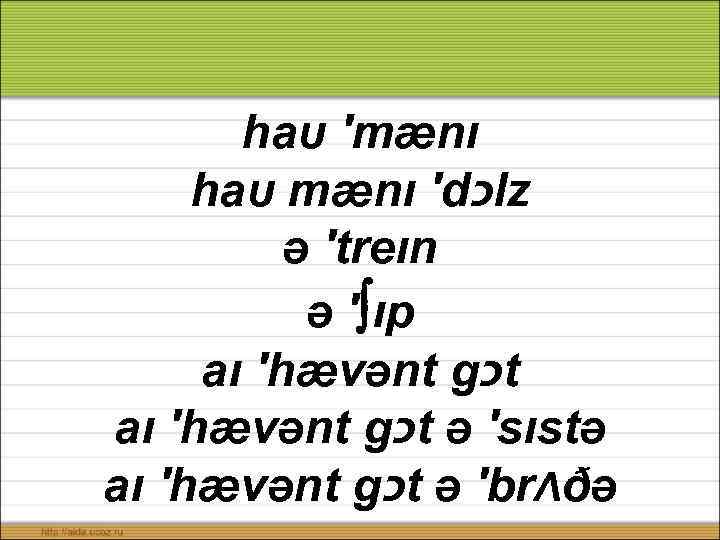 haυ ′mænı haυ mænı ′d כ lz ə ′treın ə ′ ıp aı ′hævənt