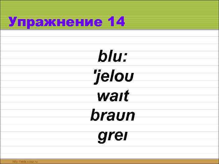 Упражнение 14 blu: ′jeloυ waıt braυn greı 