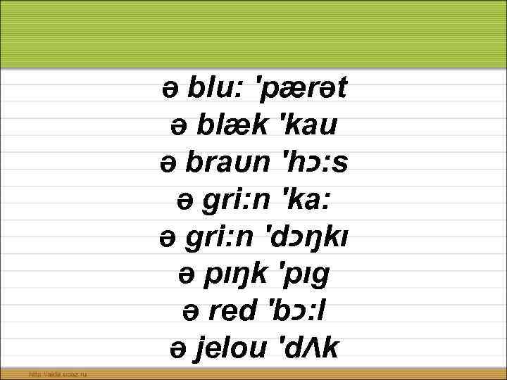 ə blu: ′pærət ə blæk ′kau ə braυn ′h : כ s ə gri: